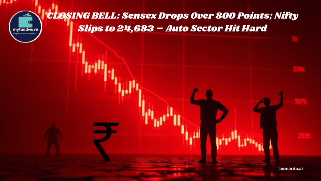 CLOSING BELL: Sensex Drops Over 800 Points; Nifty Slips to 24,683 – Auto Sector Hit Hard