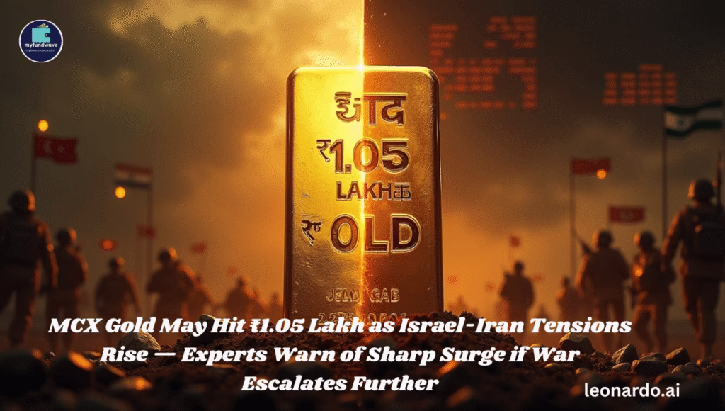 MCX Gold May Hit ₹1.05 Lakh as Israel-Iran Tensions Rise — Experts Warn of Sharp Surge if War Escalates Further