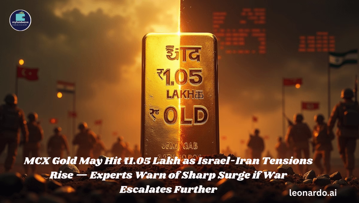 MCX Gold May Hit ₹1.05 Lakh as Israel-Iran Tensions Rise — Experts Warn of Sharp Surge if War Escalates Further